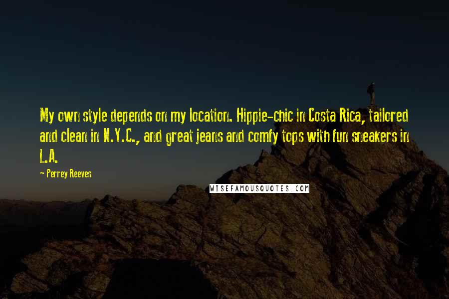 Perrey Reeves Quotes: My own style depends on my location. Hippie-chic in Costa Rica, tailored and clean in N.Y.C., and great jeans and comfy tops with fun sneakers in L.A.
