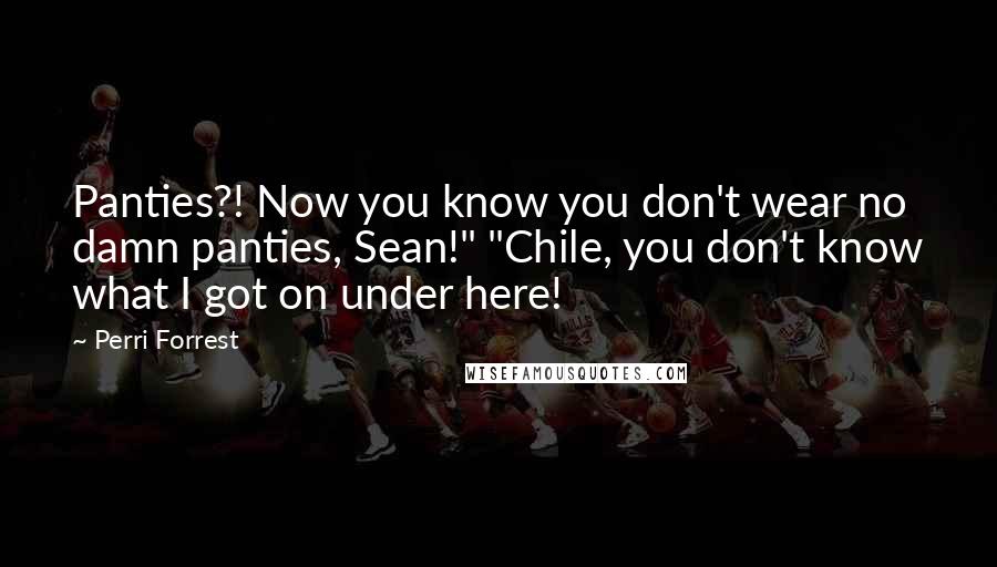 Perri Forrest Quotes: Panties?! Now you know you don't wear no damn panties, Sean!" "Chile, you don't know what I got on under here!