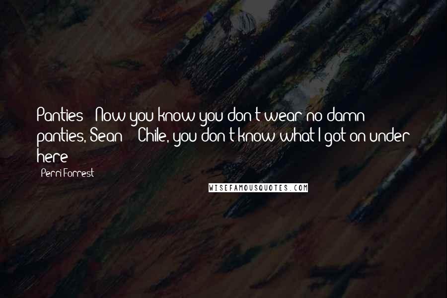 Perri Forrest Quotes: Panties?! Now you know you don't wear no damn panties, Sean!" "Chile, you don't know what I got on under here!