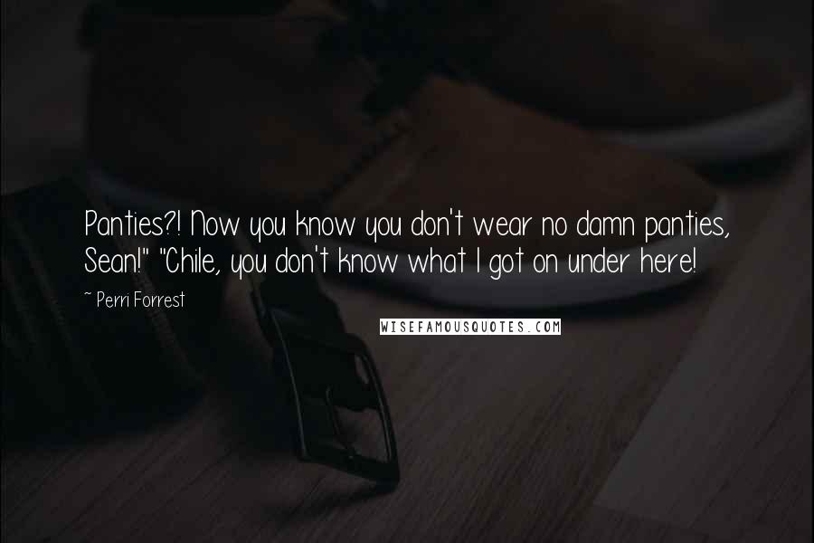 Perri Forrest Quotes: Panties?! Now you know you don't wear no damn panties, Sean!" "Chile, you don't know what I got on under here!