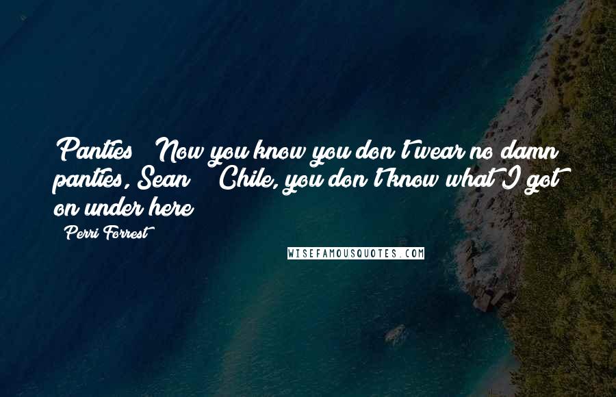 Perri Forrest Quotes: Panties?! Now you know you don't wear no damn panties, Sean!" "Chile, you don't know what I got on under here!