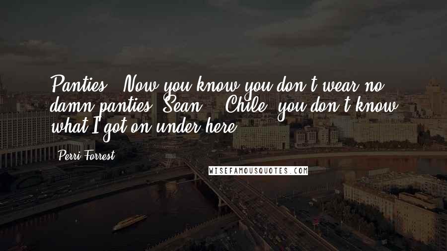 Perri Forrest Quotes: Panties?! Now you know you don't wear no damn panties, Sean!" "Chile, you don't know what I got on under here!