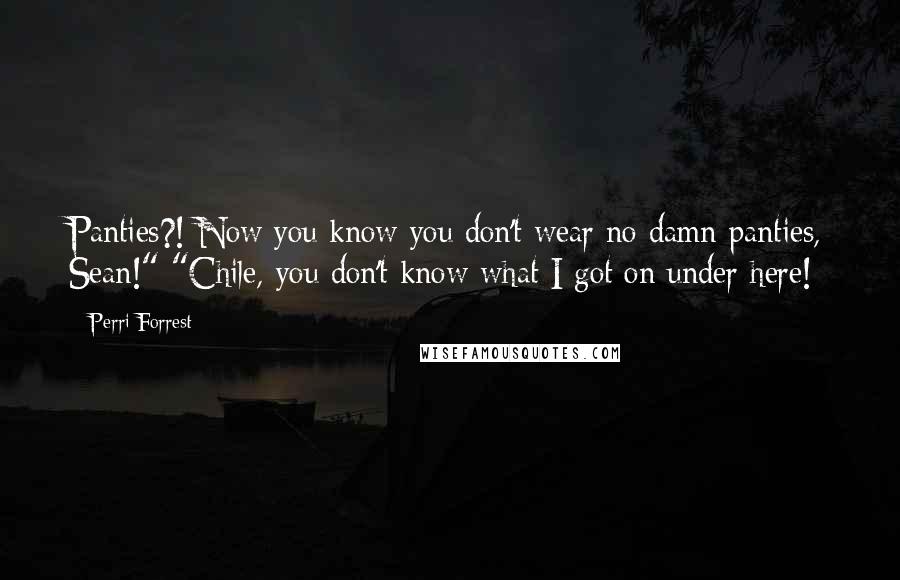 Perri Forrest Quotes: Panties?! Now you know you don't wear no damn panties, Sean!" "Chile, you don't know what I got on under here!