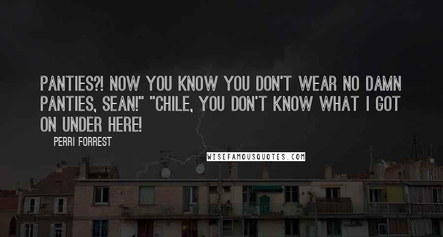 Perri Forrest Quotes: Panties?! Now you know you don't wear no damn panties, Sean!" "Chile, you don't know what I got on under here!