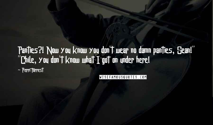 Perri Forrest Quotes: Panties?! Now you know you don't wear no damn panties, Sean!" "Chile, you don't know what I got on under here!