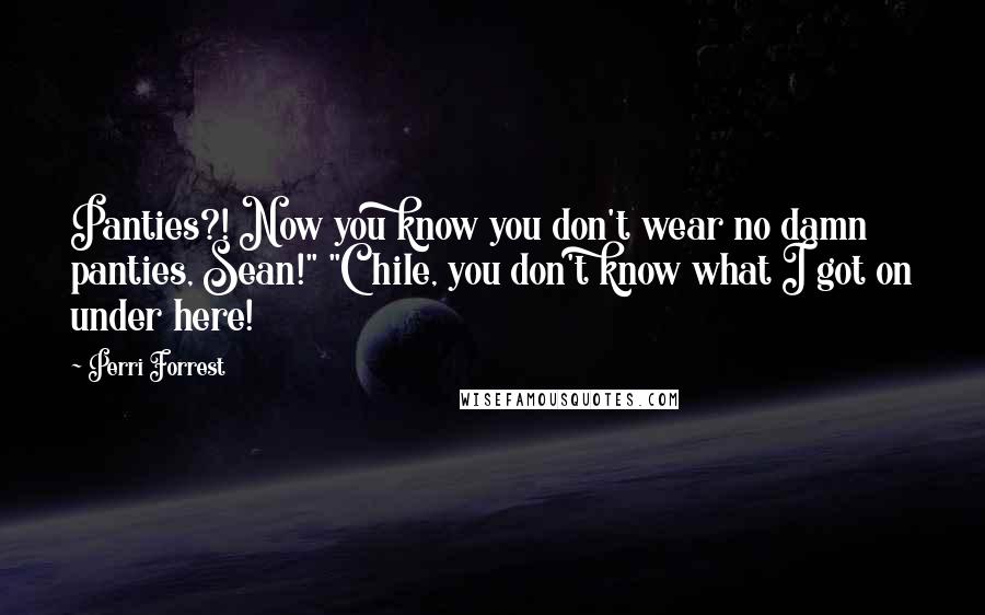 Perri Forrest Quotes: Panties?! Now you know you don't wear no damn panties, Sean!" "Chile, you don't know what I got on under here!