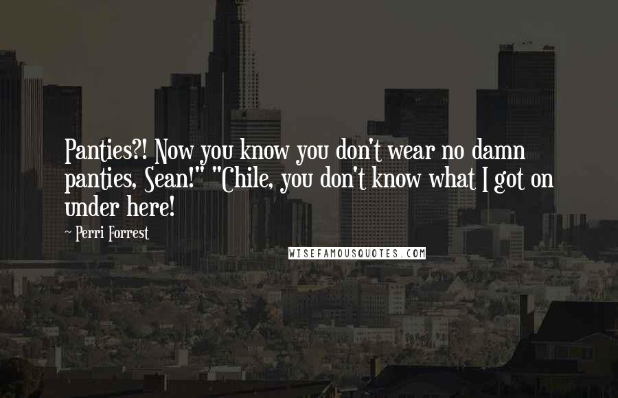 Perri Forrest Quotes: Panties?! Now you know you don't wear no damn panties, Sean!" "Chile, you don't know what I got on under here!