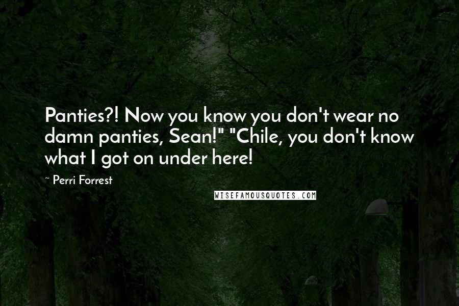 Perri Forrest Quotes: Panties?! Now you know you don't wear no damn panties, Sean!" "Chile, you don't know what I got on under here!