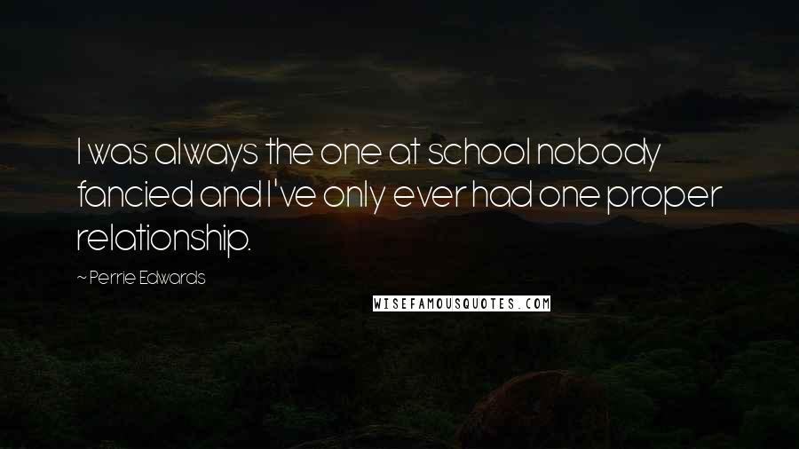 Perrie Edwards Quotes: I was always the one at school nobody fancied and I've only ever had one proper relationship.