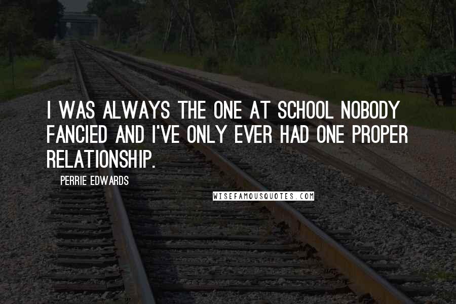 Perrie Edwards Quotes: I was always the one at school nobody fancied and I've only ever had one proper relationship.
