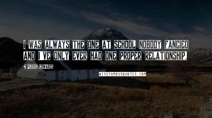 Perrie Edwards Quotes: I was always the one at school nobody fancied and I've only ever had one proper relationship.