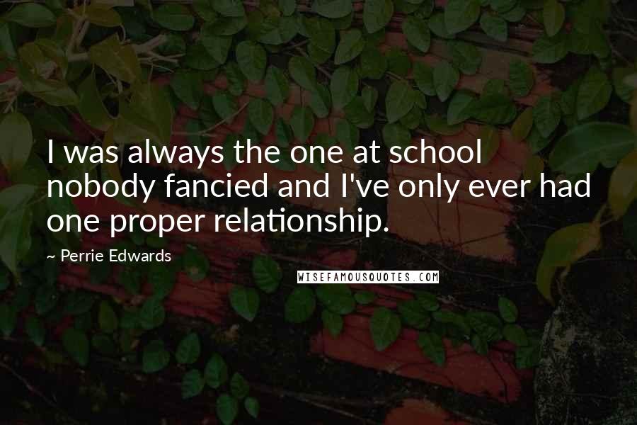 Perrie Edwards Quotes: I was always the one at school nobody fancied and I've only ever had one proper relationship.