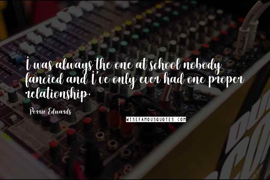 Perrie Edwards Quotes: I was always the one at school nobody fancied and I've only ever had one proper relationship.