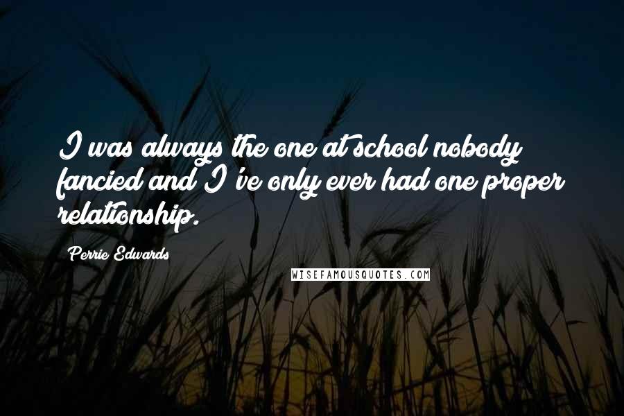 Perrie Edwards Quotes: I was always the one at school nobody fancied and I've only ever had one proper relationship.