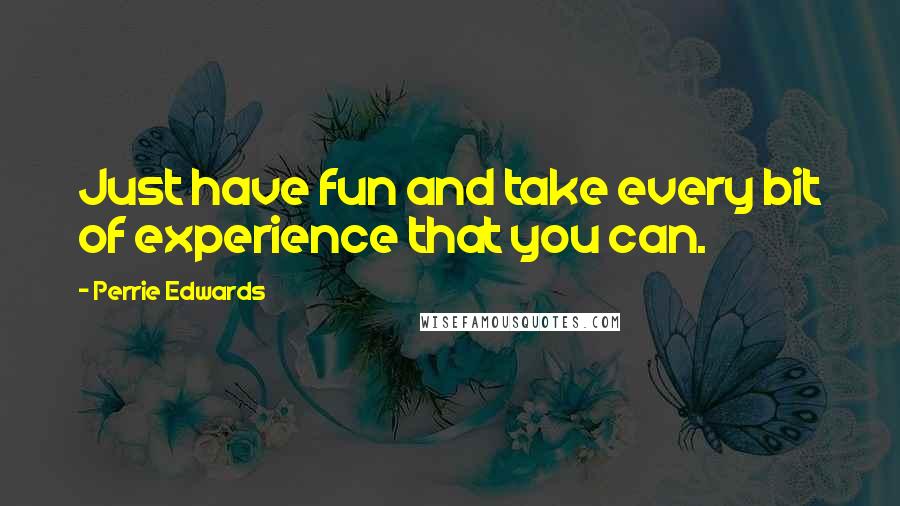 Perrie Edwards Quotes: Just have fun and take every bit of experience that you can.