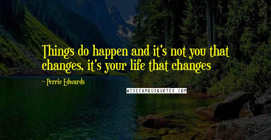 Perrie Edwards Quotes: Things do happen and it's not you that changes, it's your life that changes