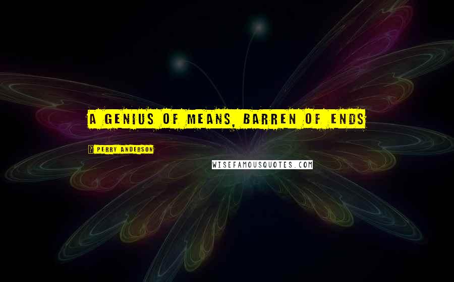 Perry Anderson Quotes: a genius of means, barren of ends