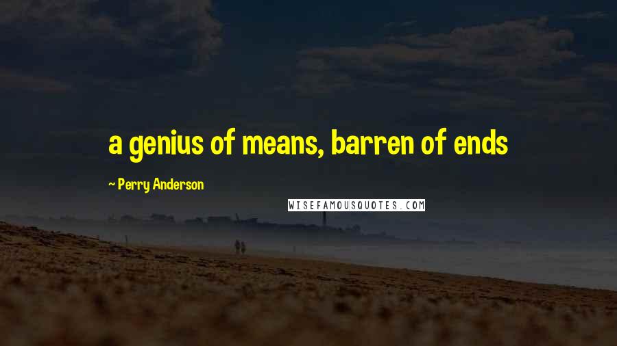 Perry Anderson Quotes: a genius of means, barren of ends