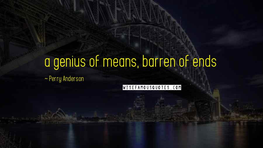 Perry Anderson Quotes: a genius of means, barren of ends