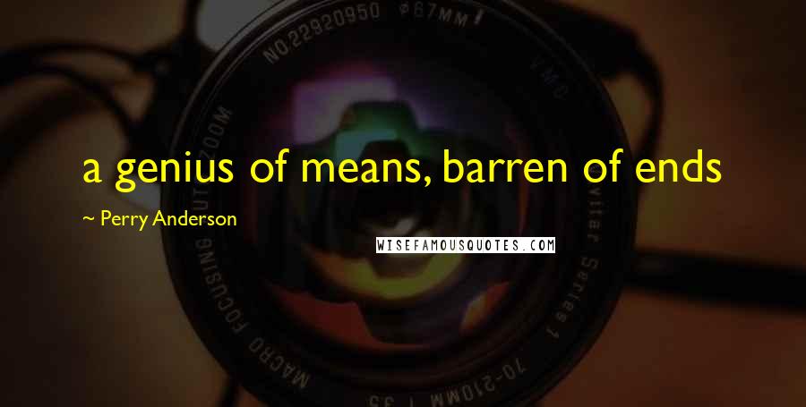 Perry Anderson Quotes: a genius of means, barren of ends