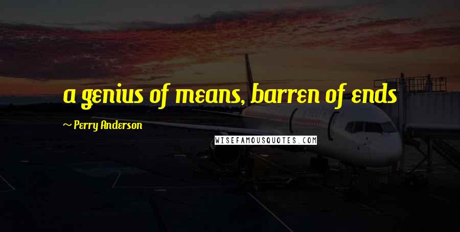 Perry Anderson Quotes: a genius of means, barren of ends