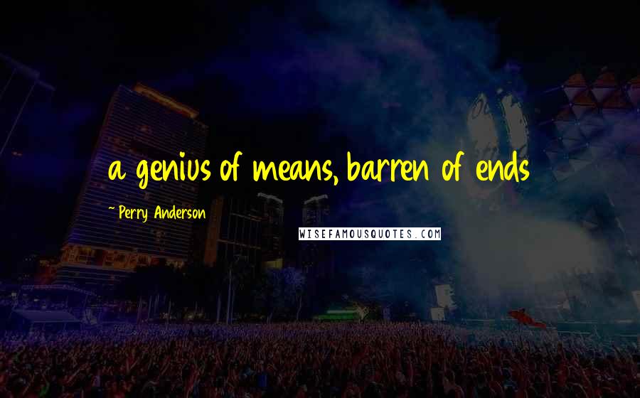 Perry Anderson Quotes: a genius of means, barren of ends