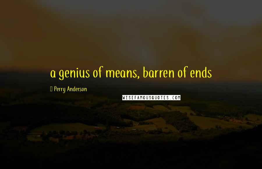 Perry Anderson Quotes: a genius of means, barren of ends