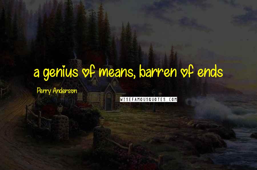 Perry Anderson Quotes: a genius of means, barren of ends