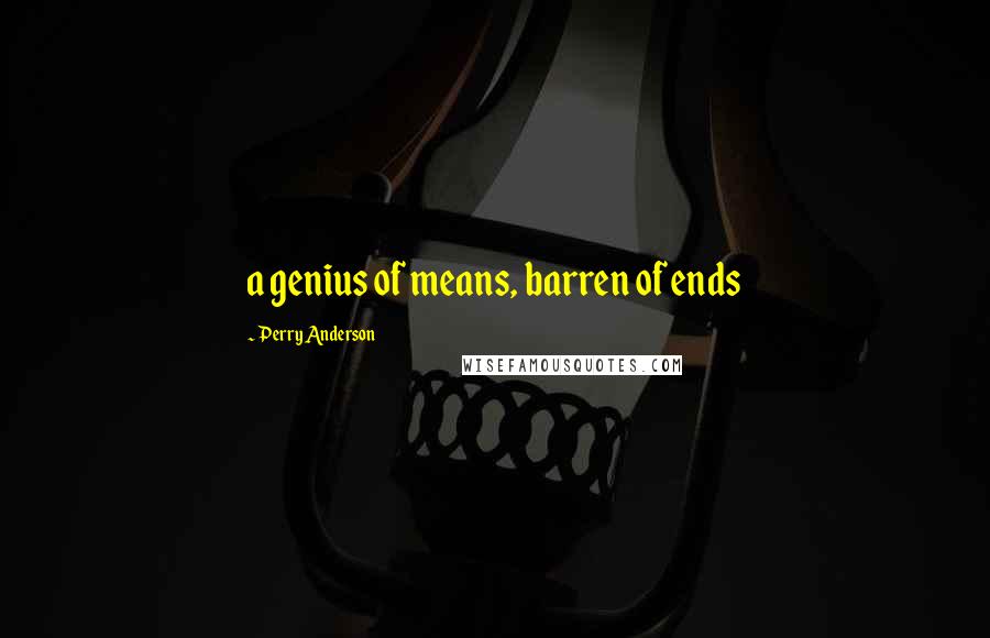 Perry Anderson Quotes: a genius of means, barren of ends