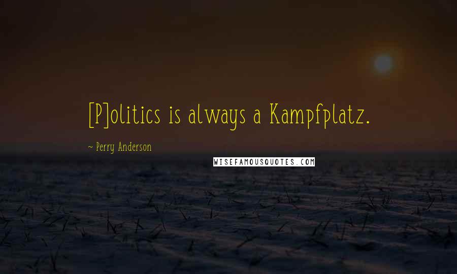 Perry Anderson Quotes: [P]olitics is always a Kampfplatz.
