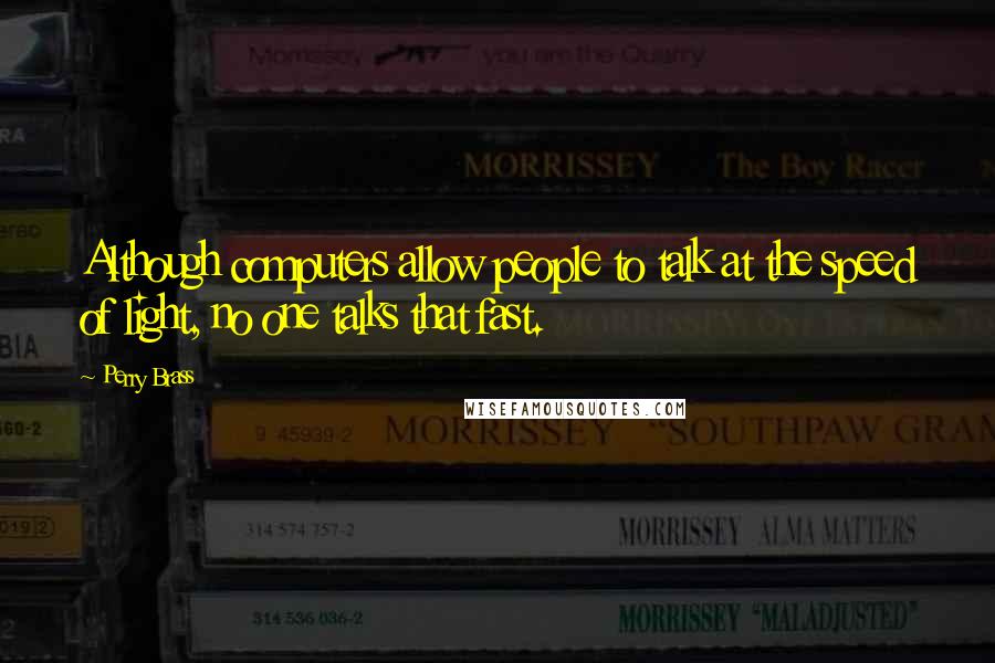 Perry Brass Quotes: Although computers allow people to talk at the speed of light, no one talks that fast.