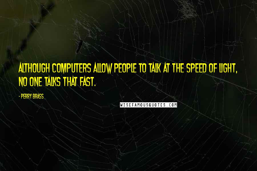 Perry Brass Quotes: Although computers allow people to talk at the speed of light, no one talks that fast.