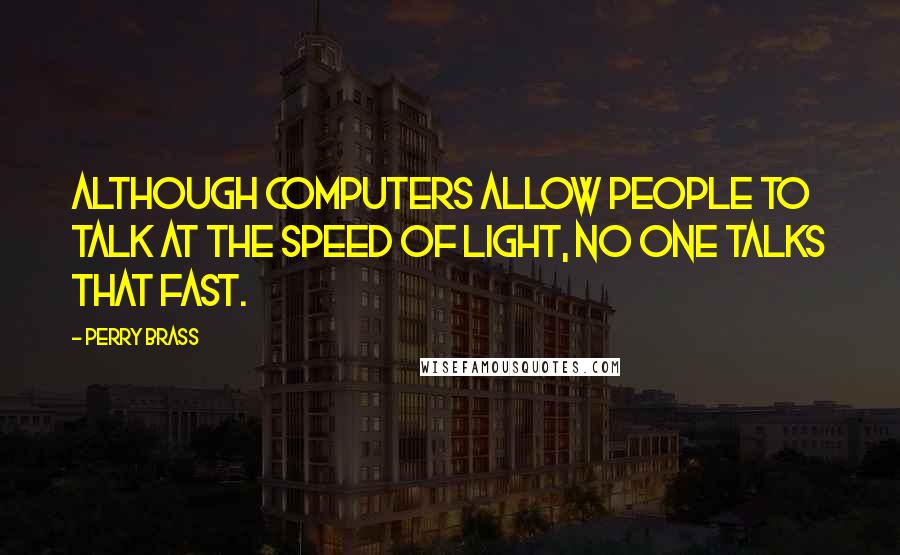 Perry Brass Quotes: Although computers allow people to talk at the speed of light, no one talks that fast.