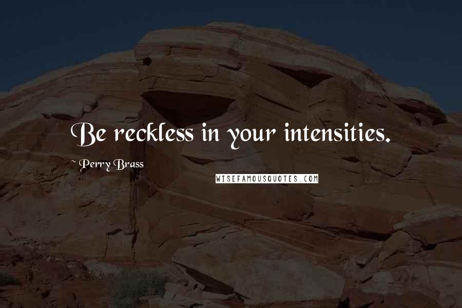 Perry Brass Quotes: Be reckless in your intensities.