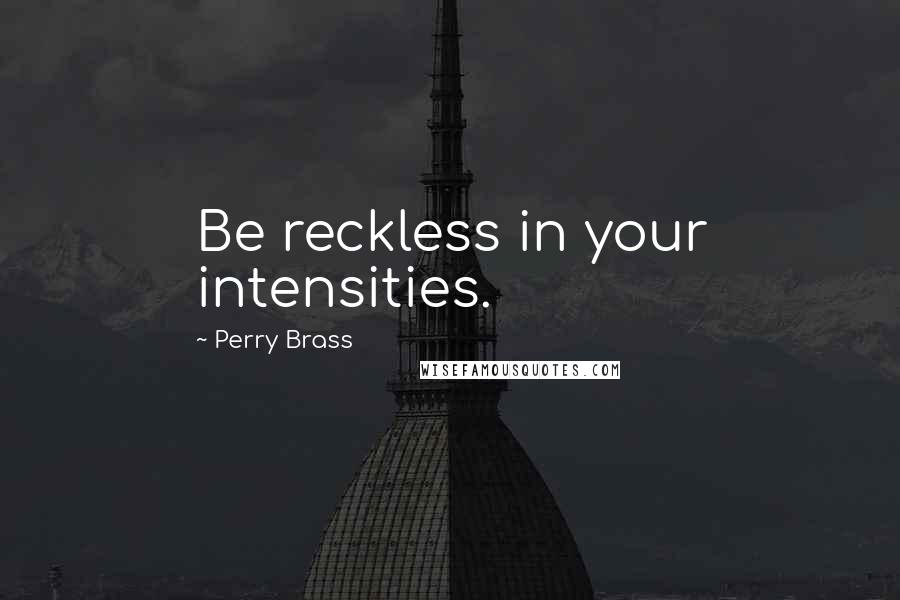 Perry Brass Quotes: Be reckless in your intensities.