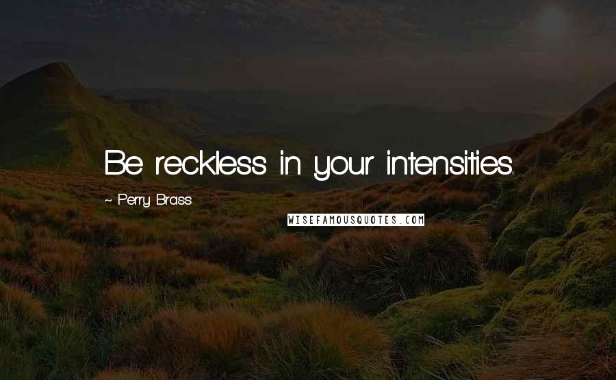 Perry Brass Quotes: Be reckless in your intensities.