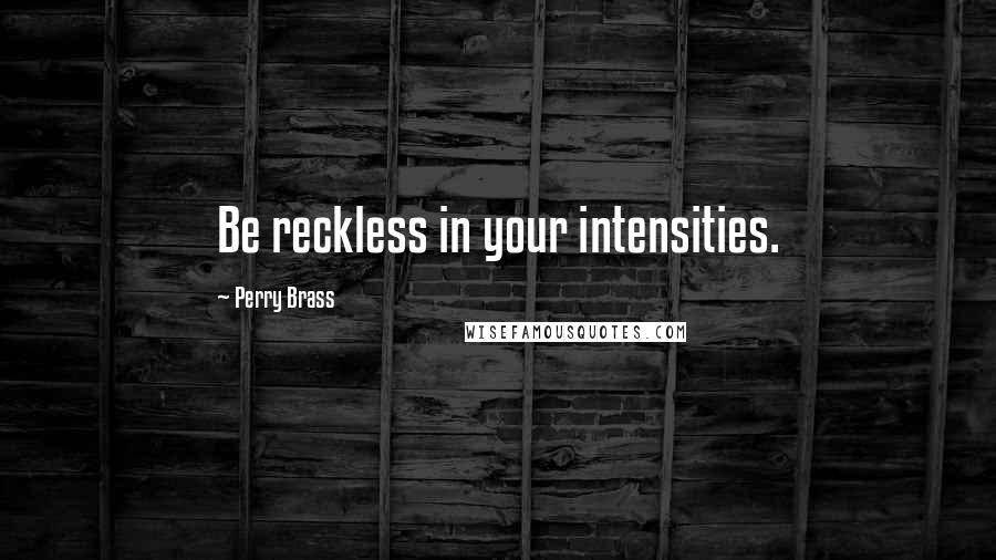 Perry Brass Quotes: Be reckless in your intensities.