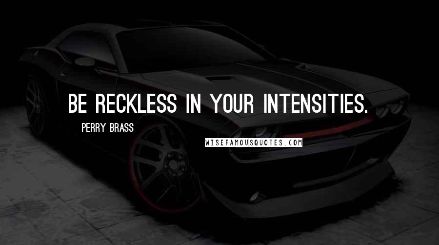 Perry Brass Quotes: Be reckless in your intensities.