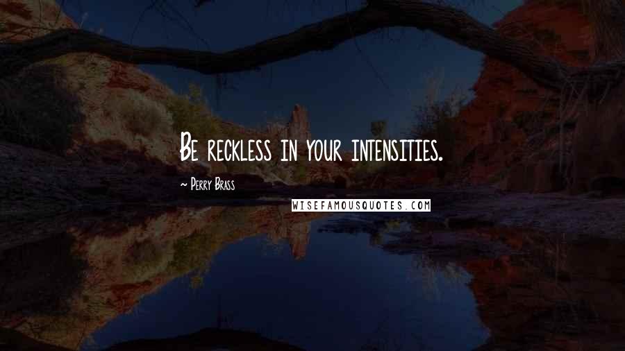 Perry Brass Quotes: Be reckless in your intensities.