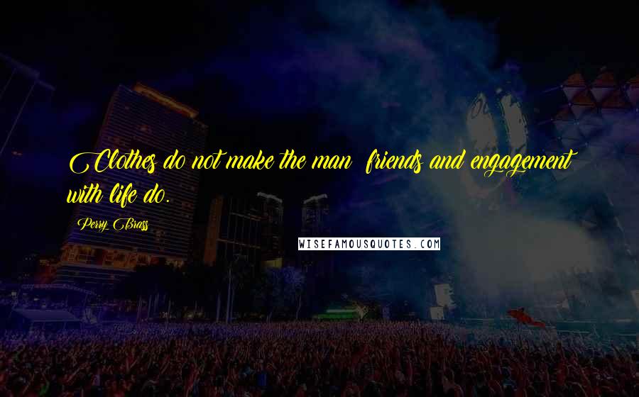 Perry Brass Quotes: Clothes do not make the man; friends and engagement with life do.