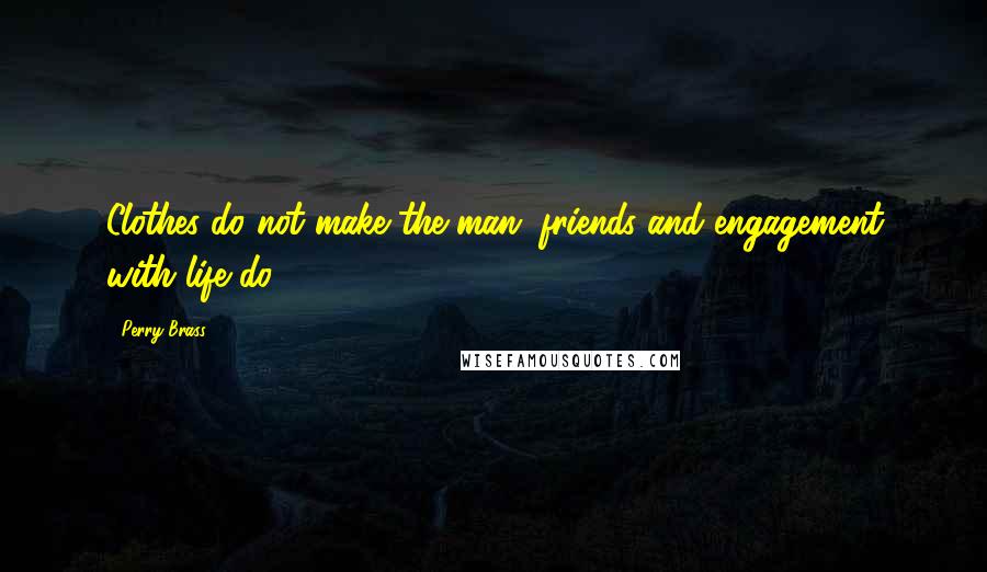 Perry Brass Quotes: Clothes do not make the man; friends and engagement with life do.