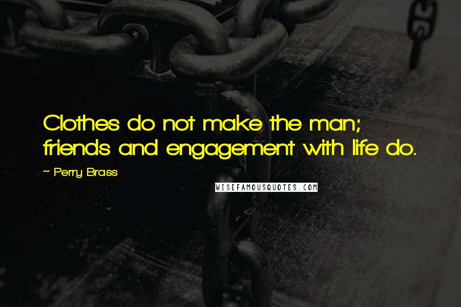 Perry Brass Quotes: Clothes do not make the man; friends and engagement with life do.