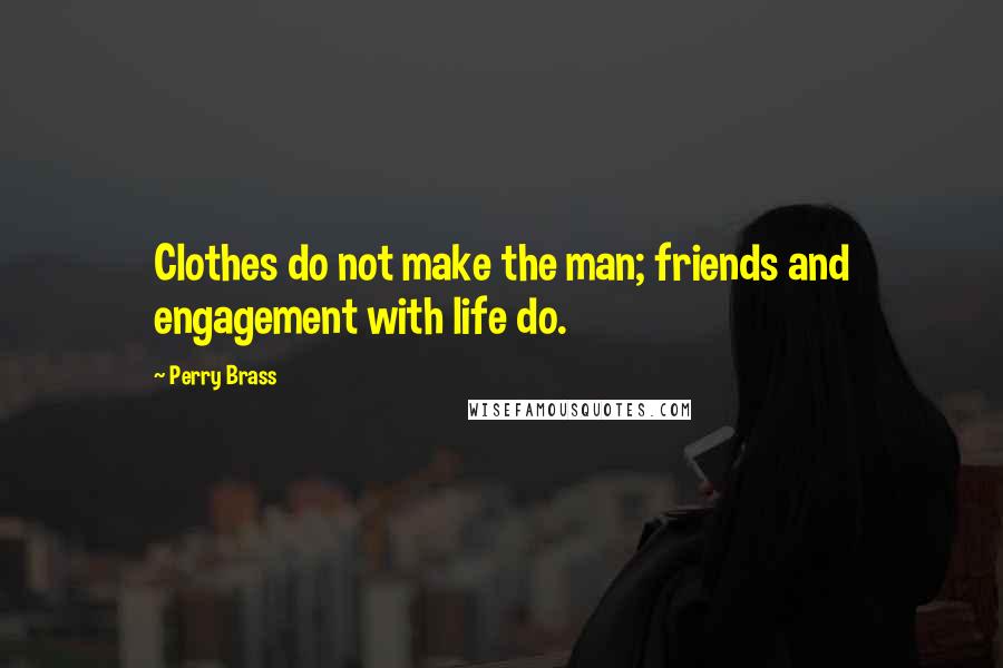 Perry Brass Quotes: Clothes do not make the man; friends and engagement with life do.