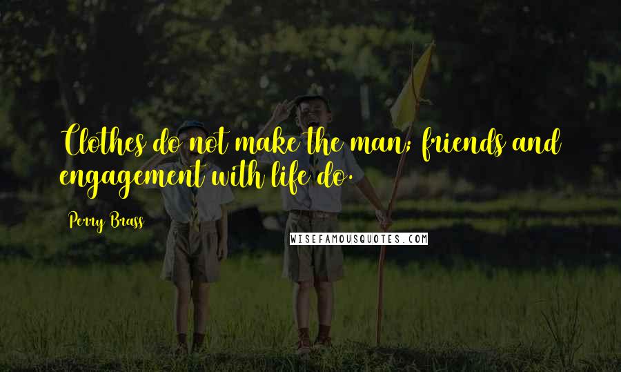 Perry Brass Quotes: Clothes do not make the man; friends and engagement with life do.