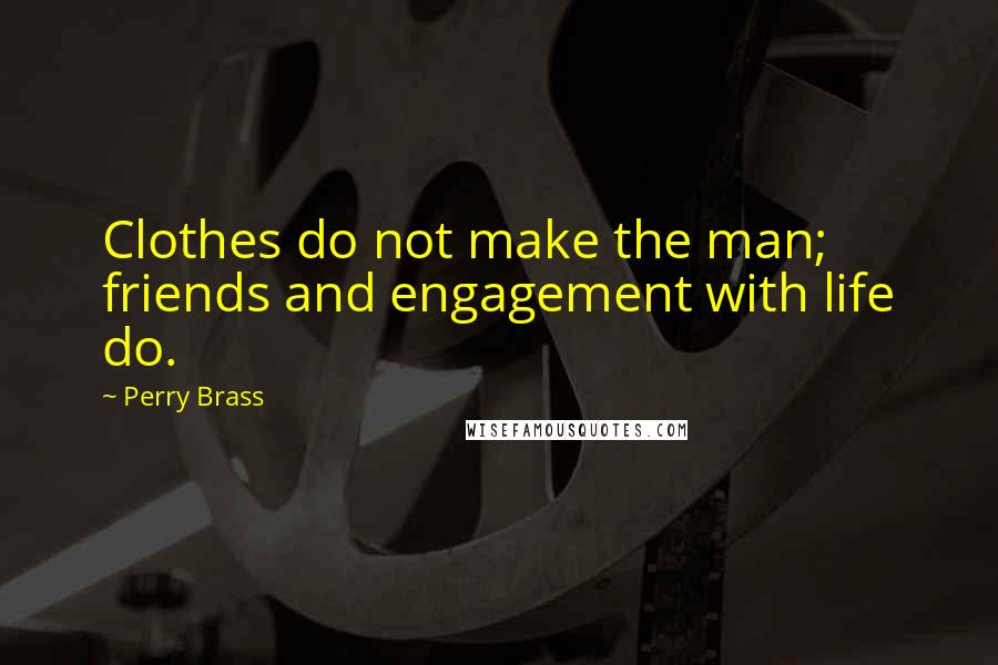 Perry Brass Quotes: Clothes do not make the man; friends and engagement with life do.