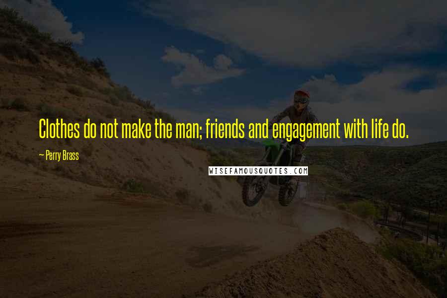 Perry Brass Quotes: Clothes do not make the man; friends and engagement with life do.