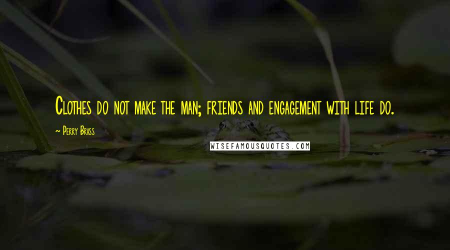 Perry Brass Quotes: Clothes do not make the man; friends and engagement with life do.