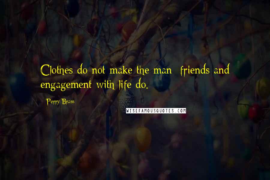 Perry Brass Quotes: Clothes do not make the man; friends and engagement with life do.