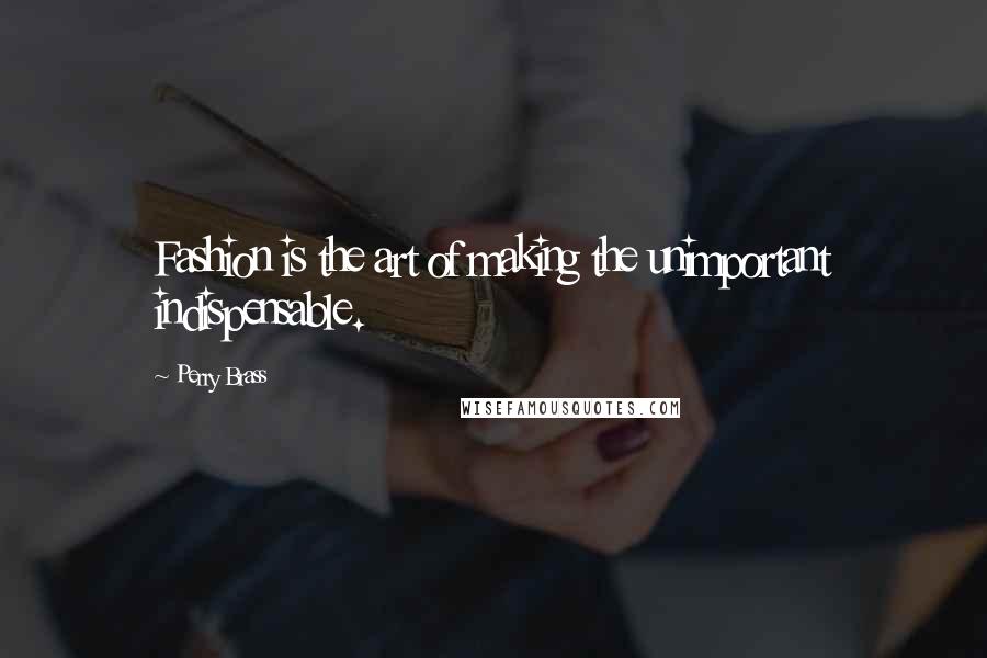 Perry Brass Quotes: Fashion is the art of making the unimportant indispensable.