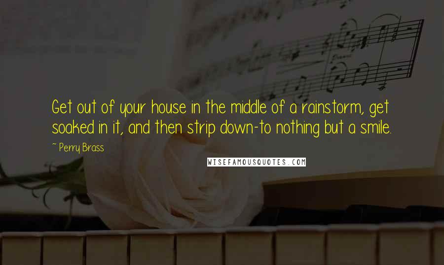 Perry Brass Quotes: Get out of your house in the middle of a rainstorm, get soaked in it, and then strip down-to nothing but a smile.